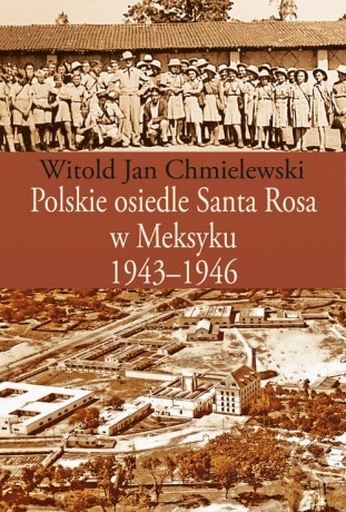 Polskie osiedle Santa Rosa w Meksyku 1943-1946 - Witold Jan Chmielewski [KSIĄŻKA]