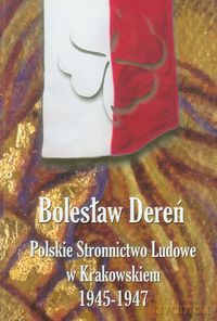 Polskie Stronnictwo Ludowe w Krakowskiem 1945-1947 - Bolesław Dereń [KSIĄŻKA]