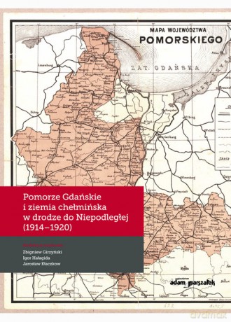 Pomorze Gdańskie i ziemia chełmińska w drodze do Niepodległej (1914-1920) [KSIĄŻKA]