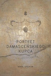 Portret damasceńskiego kupca - Maria Stojkow [KSIĄŻKA]