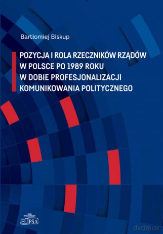 Pozycja i rola rzeczników rządów w Polsce po 1989 roku w dobie profesjonalizacji komunikowania politycznego - Bartłomiej Biskup [KSIĄŻKA]