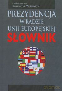 Prezydencja w Radzie Unii Eeuropejskiej. Słownik [KSIĄŻKA]