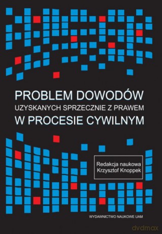 Problem dowodów uzyskanych sprzecznie z prawem w procesie cywilnym [KSIĄŻKA]