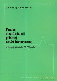 Proces destalinizacji polskiej nauki historycznej w drugiej połowie lat 50 XX wieku - Andrzej Czyżewski [KSIĄŻKA]
