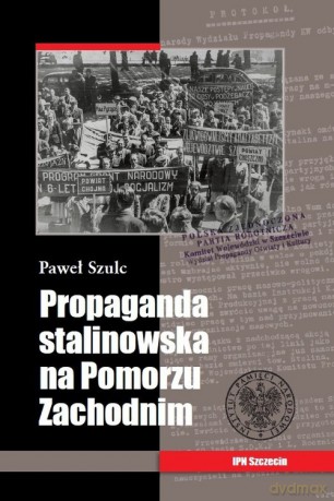 Propaganda stalinowska na Pomorzu Zachodnim - Paweł Szulc [KSIĄŻKA]