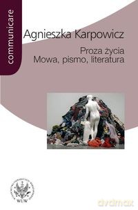 Proza życia Mowa pismo literatura - Agnieszka Karpowicz [KSIĄŻKA]