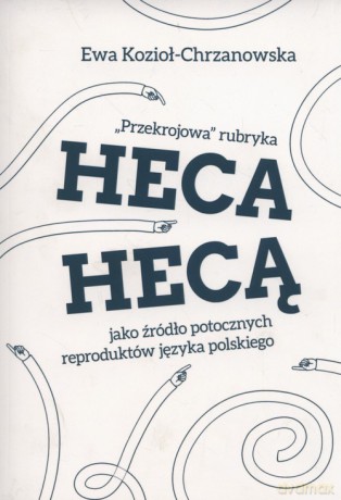 Przekrojowa rubryka Heca hecą jako źródło potocznych reproduktów języka polskiego - Ewa Kozioł-Chrzanowska [KSIĄŻKA]