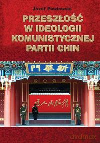 Przeszłość w ideologii Komunistycznej Partii Chin - Józef Pawłowski [KSIĄŻKA]