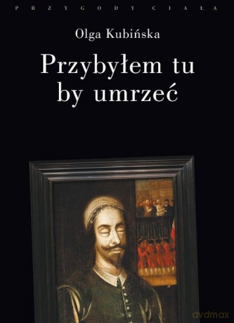 Przybyłem tu by umrzeć - Olga Kubińska [KSIĄŻKA]
