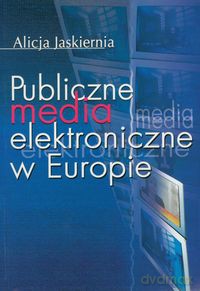 Publiczne media elektroniczne w Europie - Alicja Jaskiernia [KSIĄŻKA]