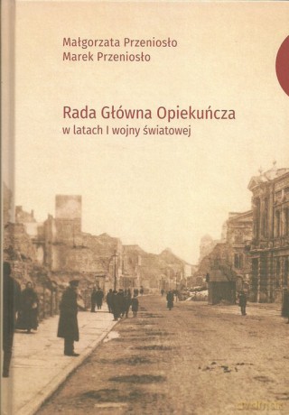 Rada Główna Opiekuńcza w latach I wojny światowej - Małgorzata Przeniosło, Marek Przeniosło [KSIĄŻKA]