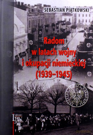 Radom w latach wojny i okupacji niemieckiej (1939-1945) - Sebastian Piątkowski [KSIĄŻKA]