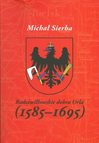 Radziwiłłowskie dobra Orla (1585-1695) - Michał Sierba [KSIĄŻKA]