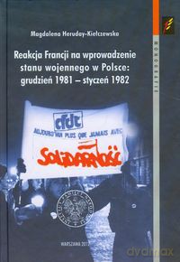 Reakcja Francji na wprowadzenie stanu wojennego w Polsce grudzień 1981-styczeń 1982 - Magdalena Heruday-Kiełczewska [KSIĄŻKA]