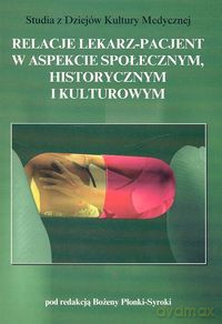 Relacje lekarz- pacjent w aspekcie społecznym, historycznym i kulturowym - Bożena Płonka-Syroka [KSIĄŻKA]