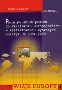 Rola polskich posłów do Parlamentu Europejskiego w kształtowaniu wybranych polityk UE 2004-2009 [KSIĄŻKA]