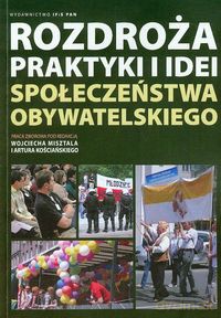 Rozdroża praktyki i idei społeczeństwa obywatelskiego [KSIĄŻKA]