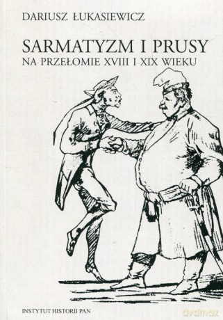 Sarmatyzm i Prusy na przełomie XVIII I XIX wieku - Dariusz Łukasiewicz [KSIĄŻKA]