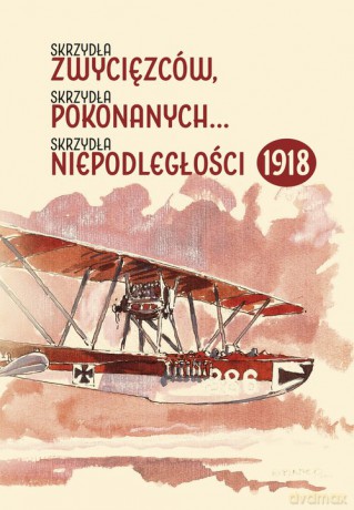 Skrzydła zwycięzców skrzydła pokonanych skrzydła niepodległości 1918 [KSIĄŻKA]