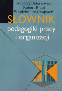 Słownik pedagogiki pracy i organizacji - Andrzej Balasiewicz, Robert Błaut [KSIĄŻKA]
