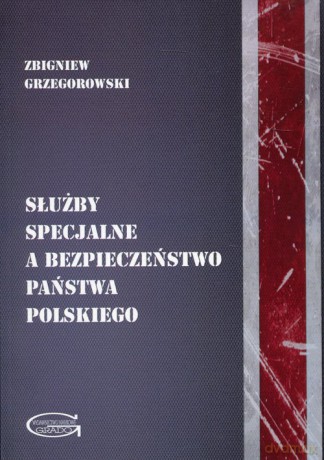 Służby specjalne a bezpieczeństwo państwa polskiego - Zbigniew Grzegorowski [KSIĄŻKA]
