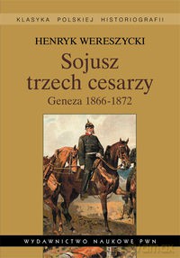 Sojusz trzech cesarzy Geneza 1866-1872 - Henryk Wereszycki [KSIĄŻKA]