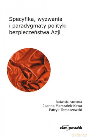 Specyfika, wyzwania i paradygmaty polityki bezpieczeństwa Azji - Joanna Marszałek-Kawa, Patryk Tomaszewski [KSIĄŻKA]