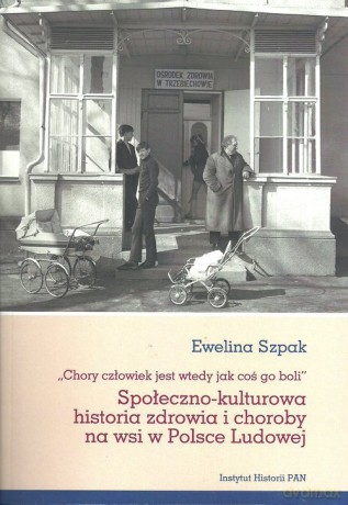 Społeczno-kulturowa historia zdrowia i choroby na wsi w Polsce Ludowej - Ewelina Szpak [KSIĄŻKA]