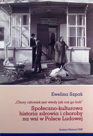 Społeczno-kulturowa historia zdrowia i choroby na wsi w Polsce Ludowej - Ewelina Szpak [KSIĄŻKA]