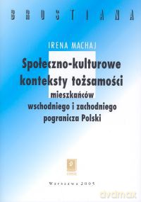 Społeczno-kulturowe konteksty tożsamości mieszakńców wschodniego i zachodniego pogranicza Polski - Irena Machaj [KSIĄŻKA]