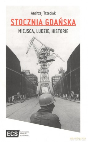 Stocznia Gdańska Miejsca Ludzie Historie - Andrzej Trzeciak [KSIĄŻKA]