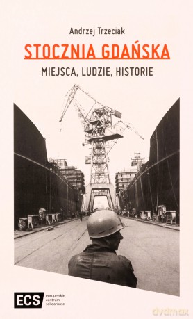 Stocznia Gdańska Miejsca Ludzie Historie - Andrzej Trzeciak [KSIĄŻKA]