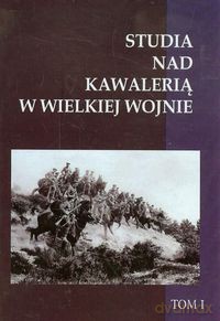 Studia nad Kawalerią w Wielkiej Wojnie (Tom 1) [KSIĄŻKA]