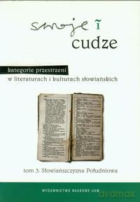 Swoje i cudze Kategorie przestrzeni w literaturach i kulturach słowiańskich (Tom 3) Słowiańszczyzna Południowa [KSIĄŻKA]
