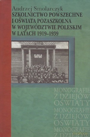 Szkolnictwo powszechne i oświata pozaszkolna w województwie poleskim w latach 1919-1939 - Andrzej Smolarczyk [KSIĄŻKA]