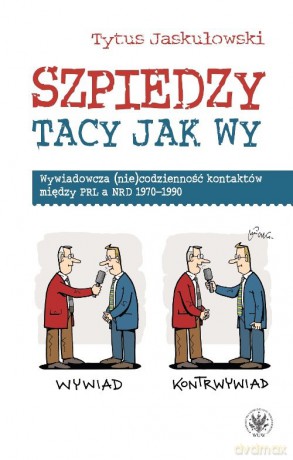 Szpiedzy tacy jak wy. Wywiadowcza (nie)codzienność kontaktów między PRL a NRD 1970-1990 - Tytus Jaskułowski [KSIĄŻKA]