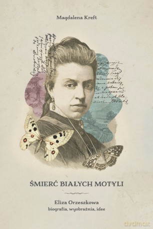 Śmierć białych motyli. Eliza Orzeszkowa - biografia, wyobraźnia, idee - Magdalena Kreft [KSIĄŻKA]