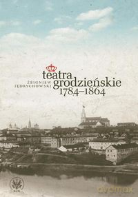 Teatra grodzieńskie 1784-1864 - Zbigniew Jędrychowski [KSIĄŻKA]