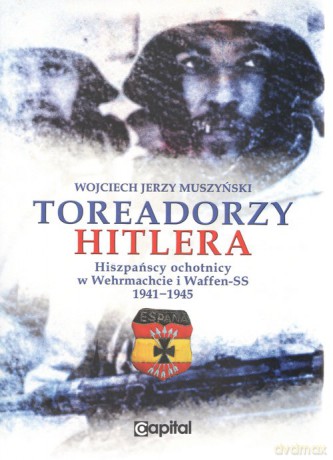 Toreadorzy Hitlera Hiszpańscy ochotnicy w Wermachcie i Waffen-SS 1941-1945 - Wojciech Muszyński [KSIĄŻKA]