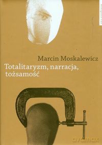 Totalitaryzm narracja tożsamość - Marcin Moskalewicz [KSIĄŻKA]