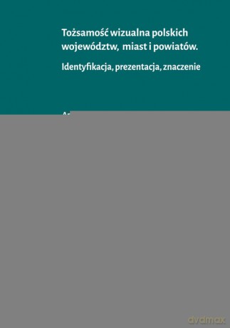 Tożsamość wizualna polskich województw miast i powiatów - Anna Adamus-Matuszyńska, Piotr Dzik [KSIĄŻKA]