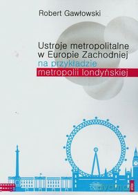 Ustroje metropolitalne w Europie Zachodniej na przykładzie metropolii londyńskiej - Robert Gawłowski [KSIĄŻKA]