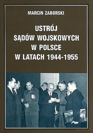 Ustrój sądów wojskowych w Polsce w latach 1944-1955 - Marcin Zaborski [KSIĄŻKA]