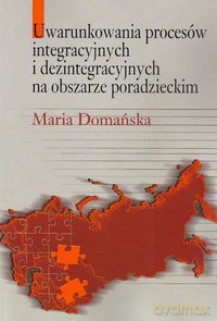 Uwarunkowania procesów integracyjnych i dezintegracyjnych na obszarze poradzieckim - Maria Domańska [KSIĄŻKA]