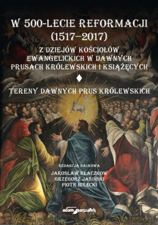 W 500-lecie reformacji (1517-2017). Z dziejów kościołów ewangelickich w dawnych Prusach Królewskich - Jarosław Kłaczkow, Grzegorz Jasiński [KSIĄŻKA]