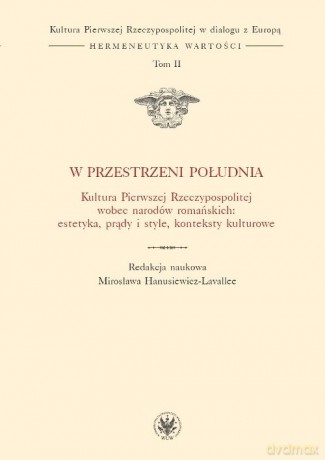 W przestrzeni Południa Kultura Pierwszej Rzeczypospolitej wobec narodów romańskich [KSIĄŻKA]