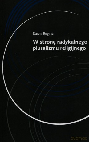 W stronę radykalnego pluralizmu religijnego - Dawid Rogacz [KSIĄŻKA]