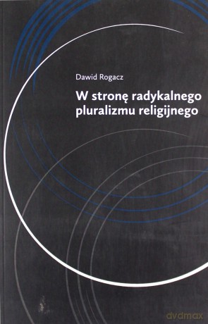 W stronę radykalnego pluralizmu religijnego - Dawid Rogacz [KSIĄŻKA]