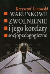 Warunkowe zwolnienie i jego korelaty socjopedagogiczne - Krzysztof Linowski [KSIĄŻKA]