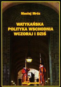 Watykańska polityka wschodnia wczoraj i dziś - Maciej Mróz [KSIĄŻKA]